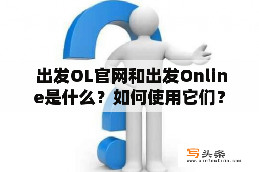  出发OL官网和出发Online是什么？如何使用它们？