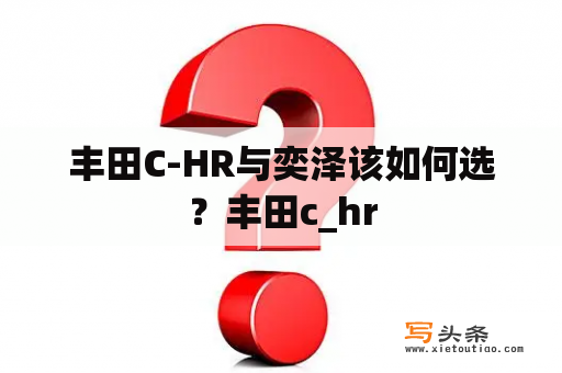 丰田C-HR与奕泽该如何选？丰田c_hr