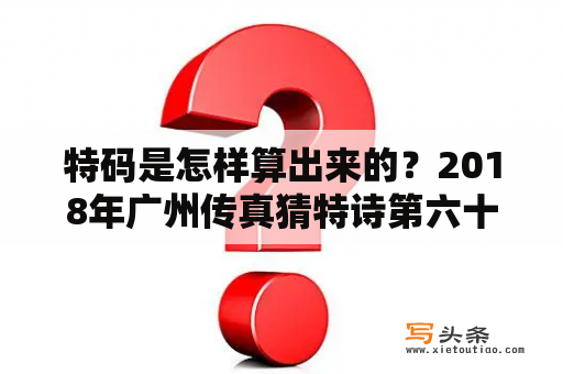 特码是怎样算出来的？2018年广州传真猜特诗第六十期是什么肖生？