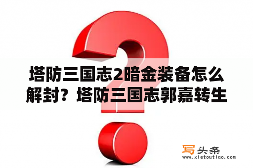 塔防三国志2暗金装备怎么解封？塔防三国志郭嘉转生成传奇武将后怎么再得一流武将郭嘉？