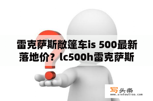 雷克萨斯敞篷车is 500最新落地价？lc500h雷克萨斯落地价？