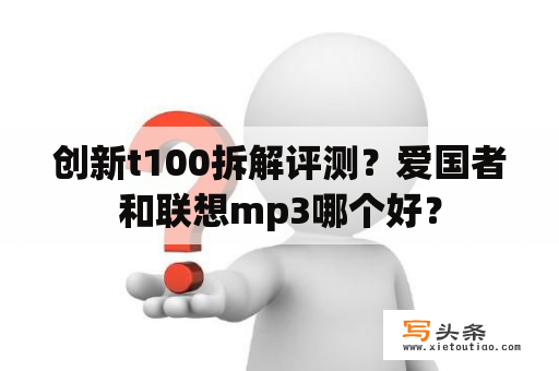 创新t100拆解评测？爱国者和联想mp3哪个好？