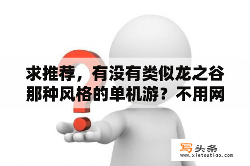 求推荐，有没有类似龙之谷那种风格的单机游？不用网能玩的单机游戏有天空、森林模式的游戏是什么？