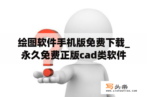 绘图软件手机版免费下载_永久免费正版cad类软件