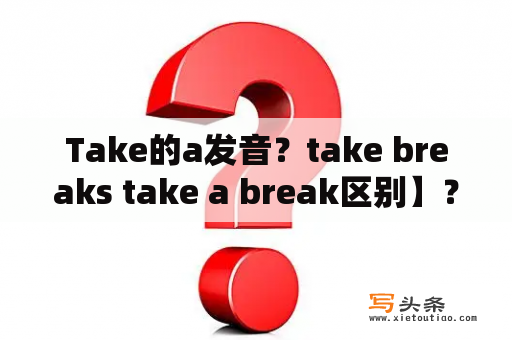 Take的a发音？take breaks take a break区别】？