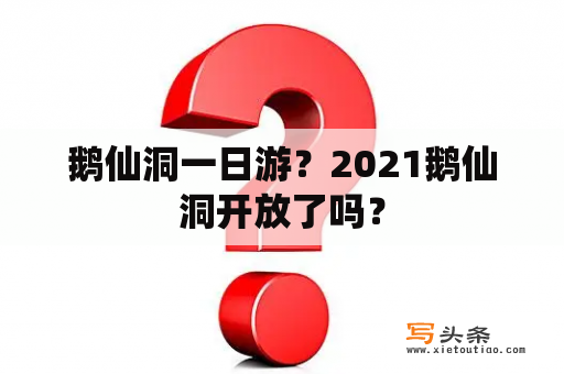 鹅仙洞一日游？2021鹅仙洞开放了吗？