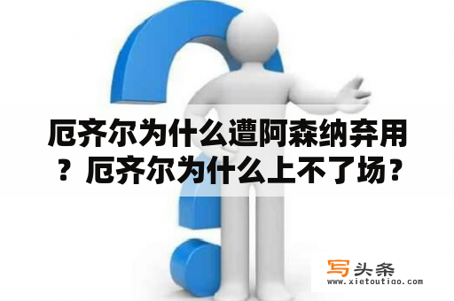 厄齐尔为什么遭阿森纳弃用？厄齐尔为什么上不了场？