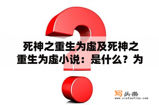  死神之重生为虚及死神之重生为虚小说：是什么？为什么受欢迎？有哪些特点？