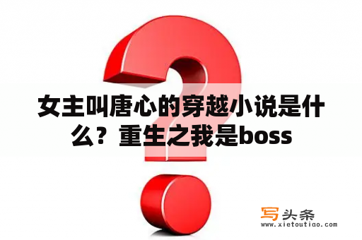 女主叫唐心的穿越小说是什么？重生之我是boss