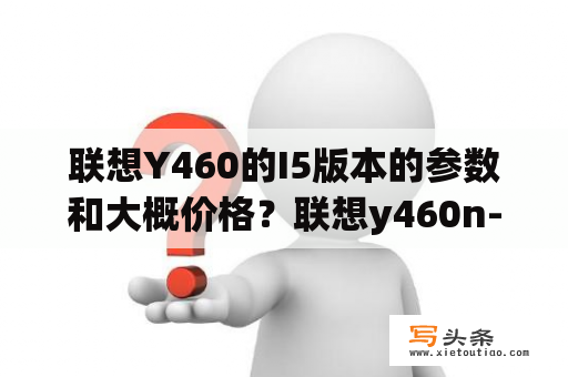 联想Y460的I5版本的参数和大概价格？联想y460n-ifi