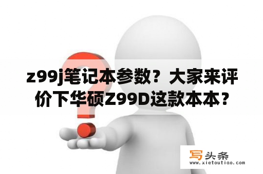 z99j笔记本参数？大家来评价下华硕Z99D这款本本？