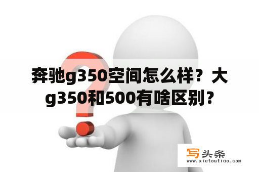 奔驰g350空间怎么样？大g350和500有啥区别？