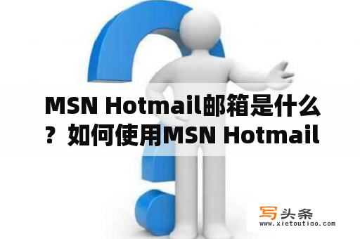  MSN Hotmail邮箱是什么？如何使用MSN Hotmail邮箱？MSN Hotmail邮箱有哪些特点和功能？