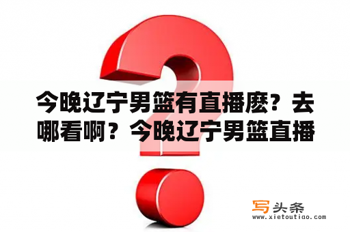 今晚辽宁男篮有直播麽？去哪看啊？今晚辽宁男篮直播