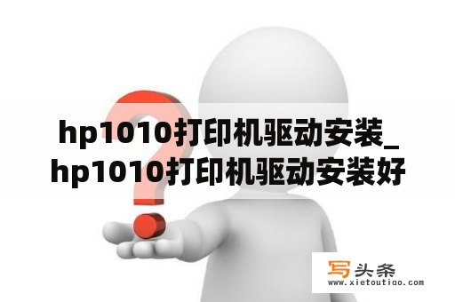 hp1010打印机驱动安装_hp1010打印机驱动安装好打印出现错误