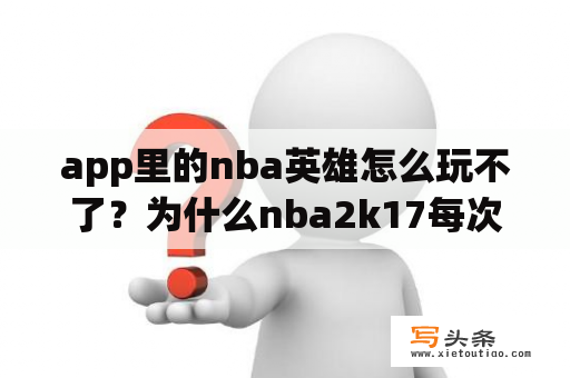 app里的nba英雄怎么玩不了？为什么nba2k17每次在快速比赛进游戏的时候都会闪退？