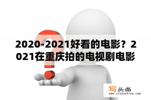 2020-2021好看的电影？2021在重庆拍的电视剧电影？