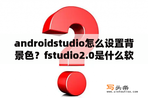 androidstudio怎么设置背景色？fstudio2.0是什么软件？