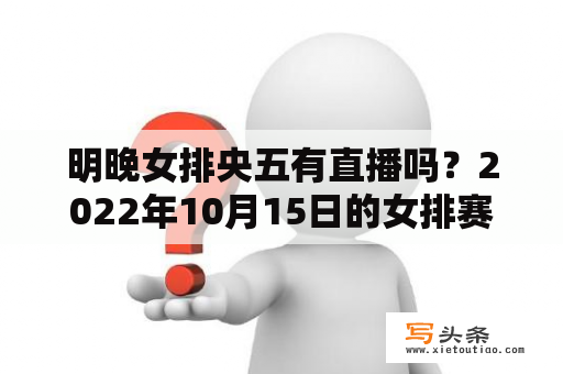 明晚女排央五有直播吗？2022年10月15日的女排赛在哪个频道直播？