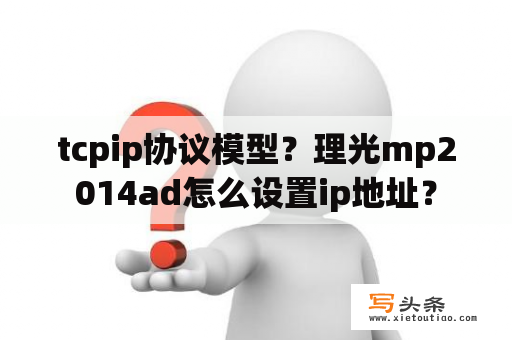 tcpip协议模型？理光mp2014ad怎么设置ip地址？