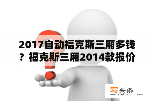 2017自动福克斯三厢多钱？福克斯三厢2014款报价1.6自动挡舒适版？