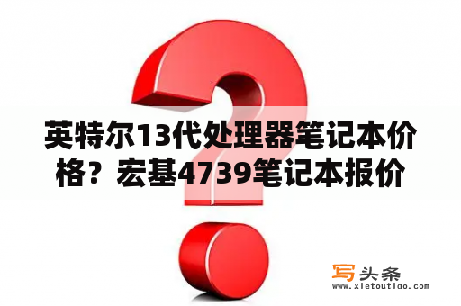 英特尔13代处理器笔记本价格？宏基4739笔记本报价？