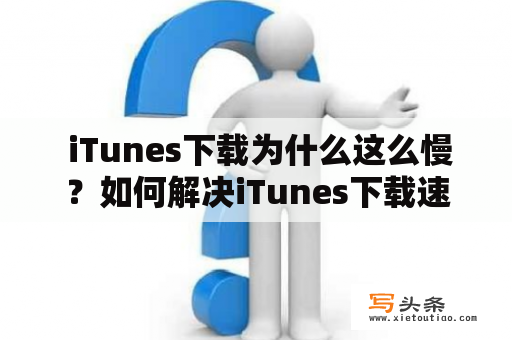  iTunes下载为什么这么慢？如何解决iTunes下载速度慢的问题？