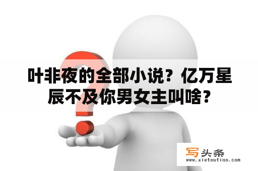 叶非夜的全部小说？亿万星辰不及你男女主叫啥？