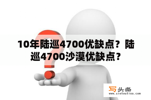 10年陆巡4700优缺点？陆巡4700沙漠优缺点？