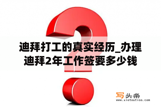 迪拜打工的真实经历_办理迪拜2年工作签要多少钱