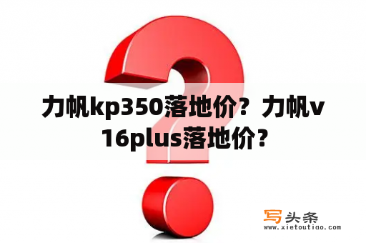 力帆kp350落地价？力帆v16plus落地价？