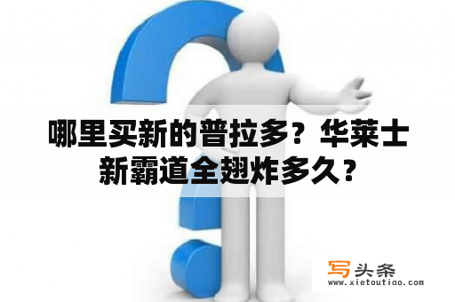 哪里买新的普拉多？华莱士新霸道全翅炸多久？