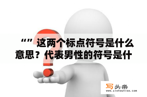 “”这两个标点符号是什么意思？代表男性的符号是什么？