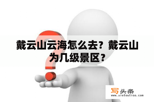 戴云山云海怎么去？戴云山为几级景区？