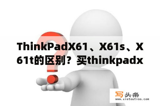 ThinkPadX61、X61s、X61t的区别？买thinkpadx61，还是x61s？