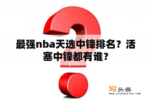 最强nba天选中锋排名？活塞中锋都有谁？