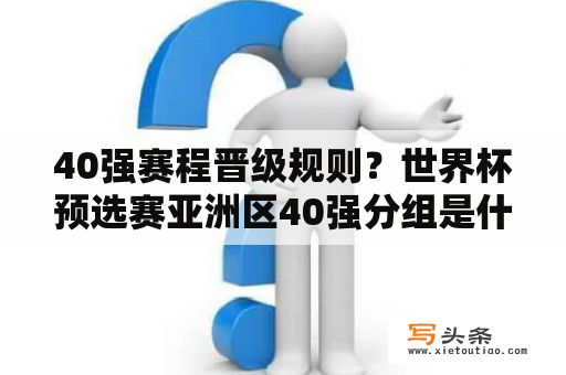 40强赛程晋级规则？世界杯预选赛亚洲区40强分组是什么情况？\^O^/？