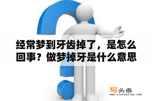 经常梦到牙齿掉了，是怎么回事？做梦掉牙是什么意思周公解梦