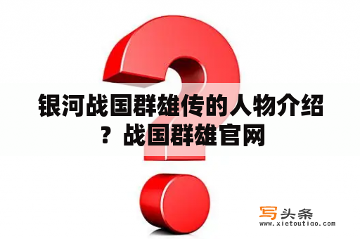 银河战国群雄传的人物介绍？战国群雄官网