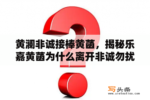 黄澜非诚接棒黄菡，揭秘乐嘉黄菡为什么离开非诚勿扰？2021年非诚勿扰孟非搭档是谁？