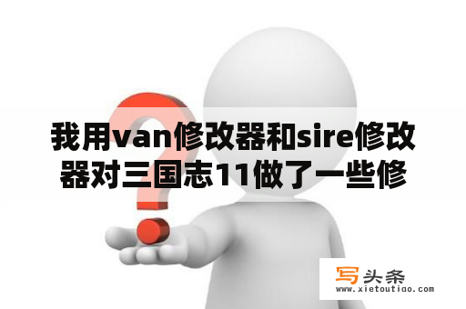 我用van修改器和sire修改器对三国志11做了一些修改，希望得到大家的一些意见？三国志14反董卓联盟刘备开局？