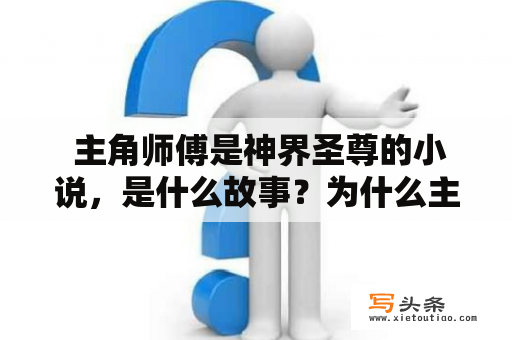  主角师傅是神界圣尊的小说，是什么故事？为什么主角师傅被称为神界圣尊？故事情节如何发展？