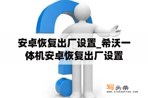 安卓恢复出厂设置_希沃一体机安卓恢复出厂设置