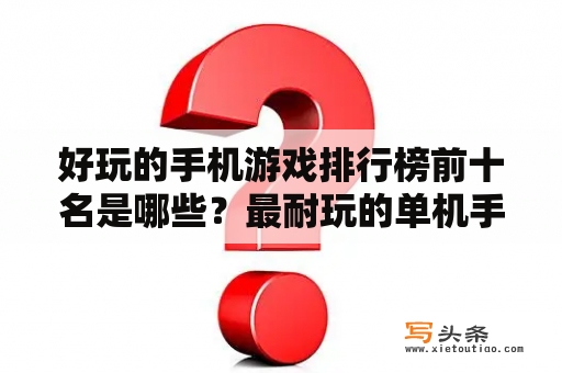 好玩的手机游戏排行榜前十名是哪些？最耐玩的单机手机游戏推荐：手机单机游戏排行榜10强？