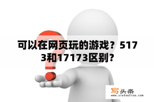 可以在网页玩的游戏？5173和17173区别？