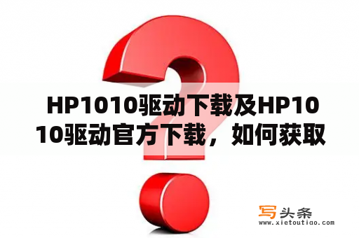  HP1010驱动下载及HP1010驱动官方下载，如何获取？