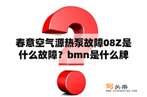 春意空气源热泵故障08Z是什么故障？bmn是什么牌子衣服？