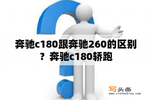 奔驰c180跟奔驰260的区别？奔驰c180轿跑