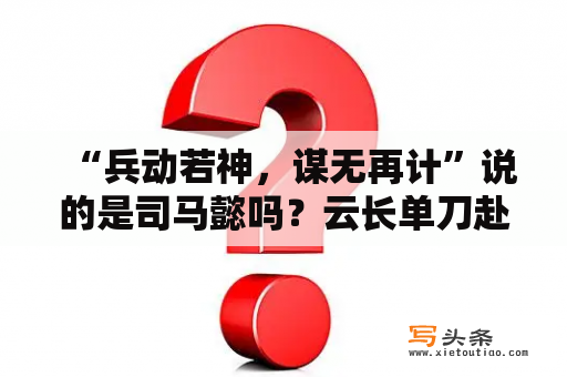 “兵动若神，谋无再计”说的是司马懿吗？云长单刀赴会巧脱身好词好句？