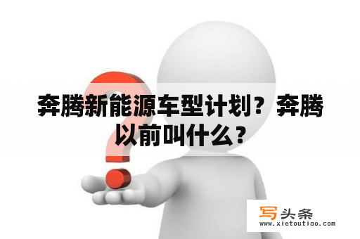 奔腾新能源车型计划？奔腾以前叫什么？